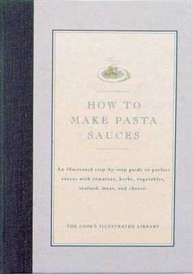 How To Make Pasta Sauces: An Illustrated Step-by-step Guide To Perfect Sauces With Tomatoes, Herbs, Vegetables, Seafood, Meat And