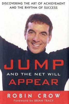 Jump And The Net Will Appear: Discovering The Art Of Achievement And The Rhythm Of Success