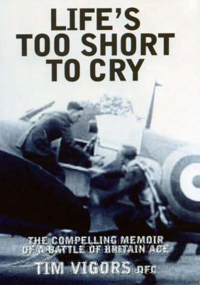 Life's Too Short To Cry: The Compelling Story Of A Battle Of Britain Ace
