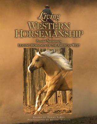 Living Western Horsemanship: Personal Narratives By Leading Horsemen Of The American West