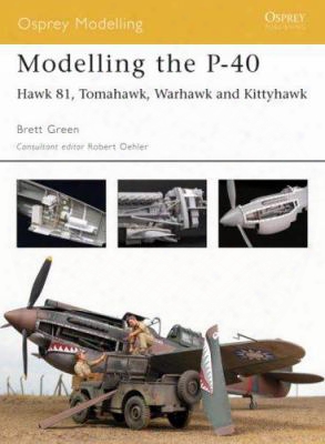 Modelling The P-40: &quot;hawk 81, Tomahawk, Warhawk And Kittyhawk&quot;