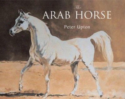 The Arab Horse: A Complete Recoord Of The Arab Horses Imported Into Britain From The Desert Of Arabia From The 1830s