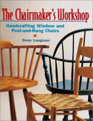 The Chairmaker's Workshop: Handcrafting Windsor And Post-and-rung Chairs