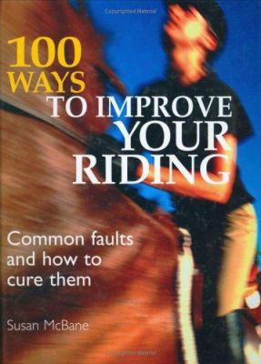 100 Ways To Improve Your Riding: Common Faults Andh Ow To Cure Them