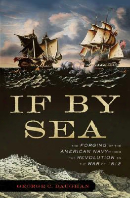 If By Sea: The Forging Of The American Navy-from The Revolution To The War Of 1812