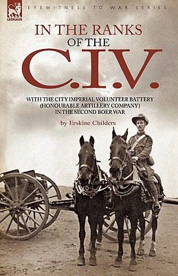 In The Ranks Of The C. I. V: With Tne City Imperial Volunteer Battery (honourable Artillery Company) In The Second Boer War