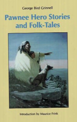 Pawnee Hero Stories And Folk-tales: With Notes On The Origin, Customs And Characters Of The Pawnee People