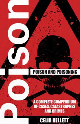 Poison And Poisoning: A Compendium Of Cases, Catastrophes And Crimes