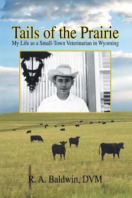 Tails Of The Prairie: My Life As A Small-town Veterinarian In Wyoming