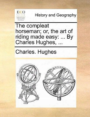 The Compleat Horseman; Or, The Art Of Riding Made Easy: By Charles Hughes, ...