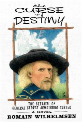 The Curse Of Destiny: The Betrayal Of General George Armstrong Custer