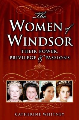 The Women Of Windsor: Their Power, Privilege, And Passions