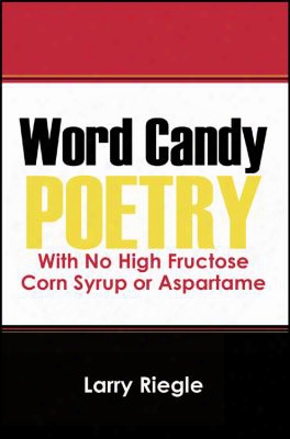Word Candy: Poetry With No High Fructose Corn Syrup Or Aspartame