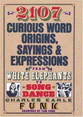 2107 Curious Word Origins, Sayings & Expressions: From White Elephants To Song & Dance
