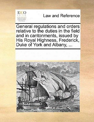 General Regulations And Orders Relative To The Duties In The Field And In Cantonments, Issued By His Royal Highness, Frederick, Du