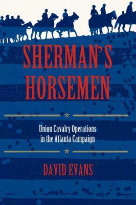 Shermans Horsemen: Union Cavalry Operations In The Atlanta Campaign