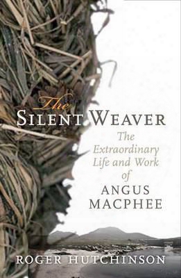 Silent Weaver: The Extraordinary Life And Work Of Angus Macphee