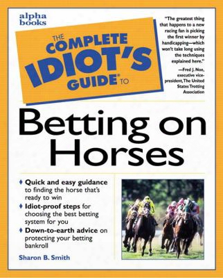 The Complete Idiot's Guide To Betting On Horses