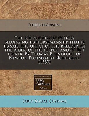 The Foure Chiefest Offices Belonging To Horsemanship That Is To Saie, The Office Of The Breeder, Of The Rider, Of The Keeper, And