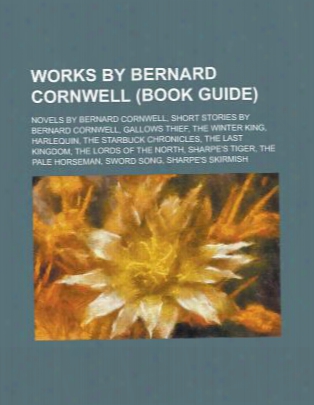 Works By Bernard Cornwell (study Guide): Novels By Bernard Cornwell, Richard Sharpe Stories, Short Stories By Bernard Cornwell, Ga