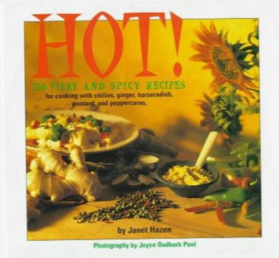 Hot!: 150 Fiery And Spicy Recipes For Cooking With Chilies, Peppercorns, Mustard, Horseradish, And Ginger