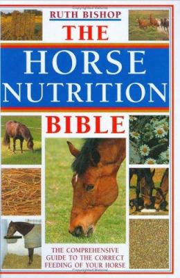 The Horse Nutrition Bible: The Comprehensive Guide To The Feeding Of Your Horse