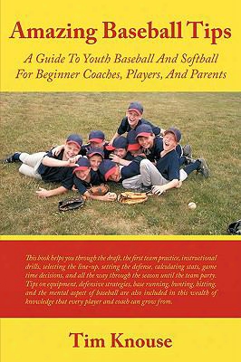 Amazing Baseball Tips: A Guide To Youth Baseball And Softball For Beginner Coaches, Players, And Parents