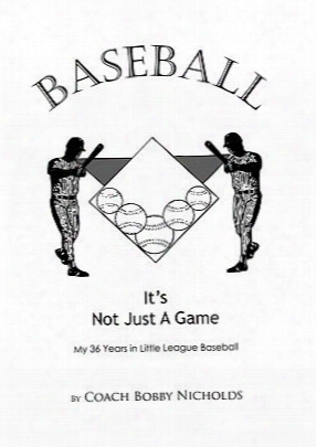 Baseball...it's Not Just A Game: My 36 Years In Little League Baseball