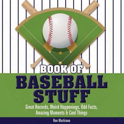 Book Of Baseball Stuff: Great Records, Weird Happenings, Odd Facts, Amazing Moments & Cool Things