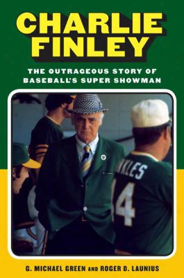 Charlie Finley: The Outrageous Story Of Baseball's Super Showman