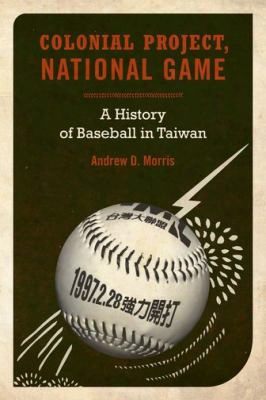 Colonial Project, National Game: A History Of Baseball In Taiwan