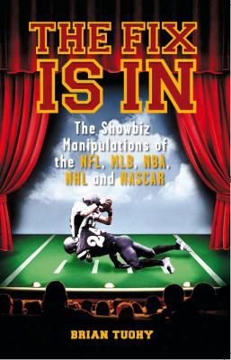 The Fix Is In: The Showbiz Manipulations Of The Nfl, Mlb, Nba, Nhl And Nascar