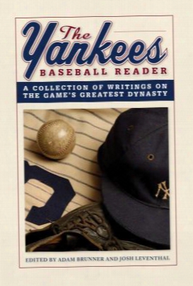The Yankees Baseball Reader: A Collection Of Writings On The Game's Greatest Dynasty