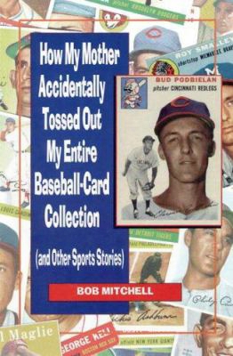 How My Mother Accidentally Tossed Out My Entire Baseball-card Collection: And Other Sports Stories
