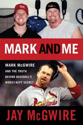 Mark And Me: Mark Mcgwire And The Truth Behind Baseball's Worst-kept Secret