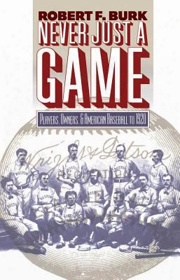Never Just A Game: Players, Owners, And American Baseball To 1920