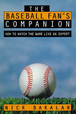 The Baseball Fan's Companion: How To Master The Subtleties Of The World's Most Complex Team Sport And Learn To Watch The Game Like