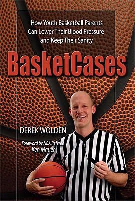 Basketcases: How Youth Basketball Parents Can Lower Their Blood Pressure And Keep Theeir Sanity