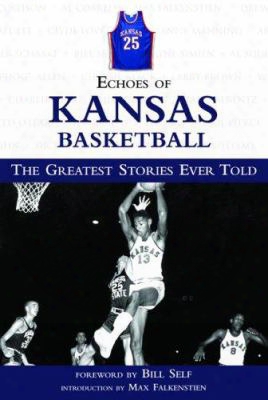 Echoes Of Kansas Basketball: The Greatest Stories Ever Told