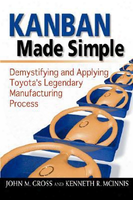 Kanban Made Simple: Demystifying And Applying Toyota's Legendary Manufacturing Process
