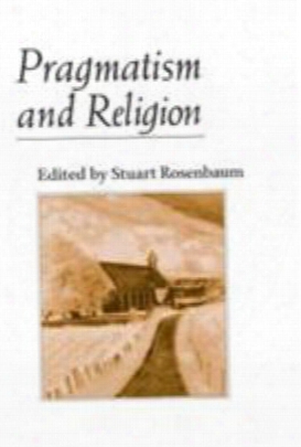 Pragmatism And Religion: Classical Sources And Original Essays