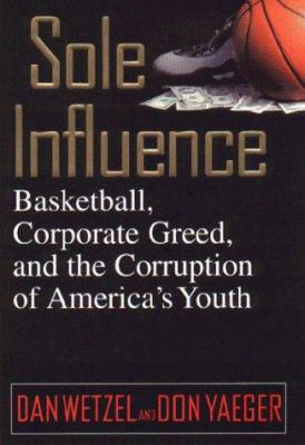 Sole Influence: Basketball, Corporate Greed And The Corruption Of America's Youth