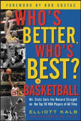 Who's Better, Who's Best In Basketball?: Mr Stats Sets The Record Straight On The Top 50 Nba Players Of All Time